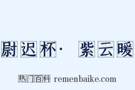 尉迟杯·紫云暖是什么意思的图片